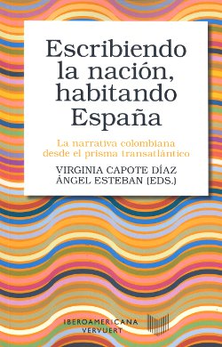 Escribiendo la nación, habitando España. La narrativa colombiana desde el prisma transatlántico