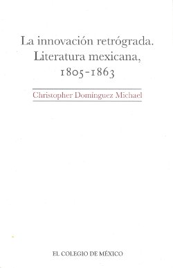 La innovación retrógrada. Literatura mexicana, 1805-1863