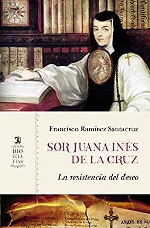 Sor Juana Inés de la Cruz. La resistencia del deseo